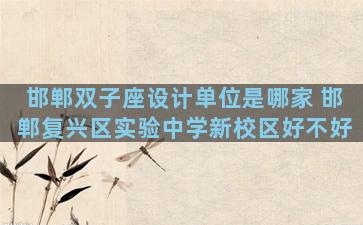 邯郸双子座设计单位是哪家 邯郸复兴区实验中学新校区好不好